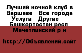 Лучший ночной клуб в Варшаве - Все города Услуги » Другие   . Башкортостан респ.,Мечетлинский р-н